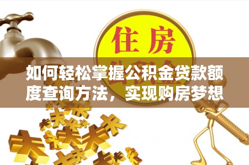 费县如何轻松掌握公积金贷款额度查询方法，实现购房梦想？