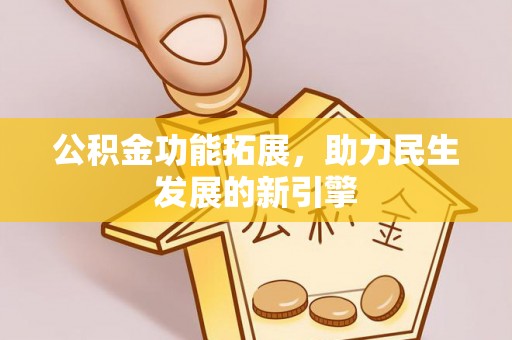 费县公积金功能拓展，助力民生发展的新引擎
