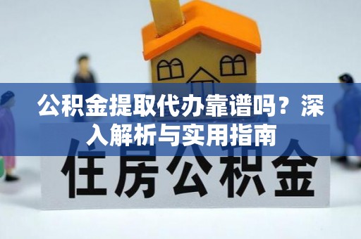 费县公积金提取代办靠谱吗？深入解析与实用指南