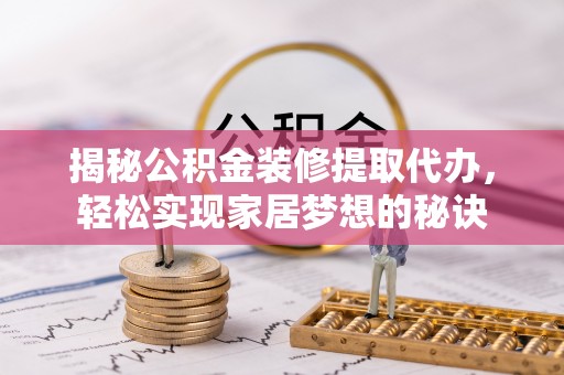 费县揭秘公积金装修提取代办，轻松实现家居梦想的秘诀