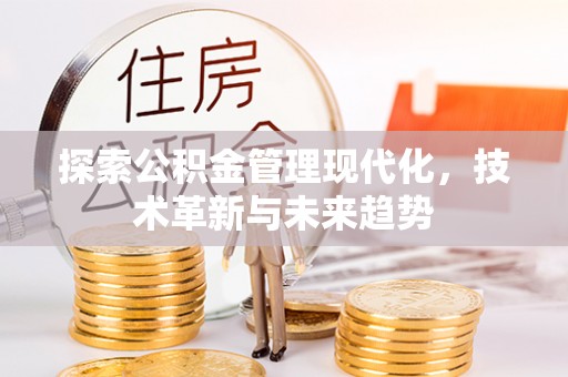 费县探索公积金管理现代化，技术革新与未来趋势