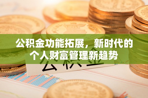 费县公积金功能拓展，新时代的个人财富管理新趋势