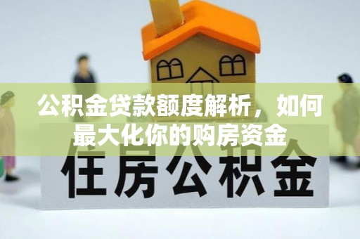 费县公积金贷款额度解析，如何最大化你的购房资金
