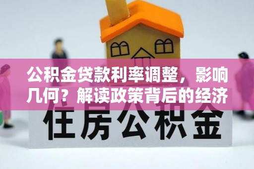 费县公积金贷款利率调整，影响几何？解读政策背后的经济逻辑