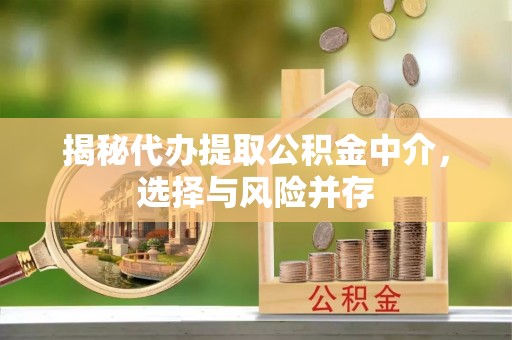 费县揭秘代办提取公积金中介，选择与风险并存