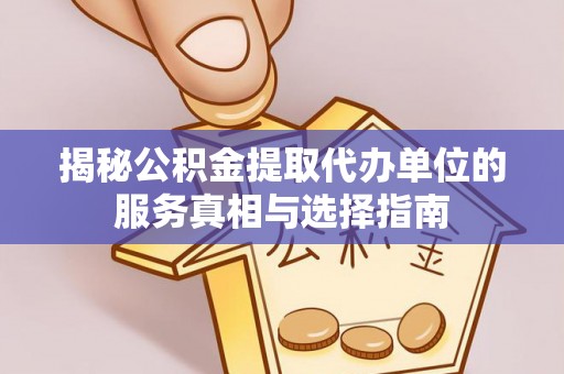 费县揭秘公积金提取代办单位的服务真相与选择指南