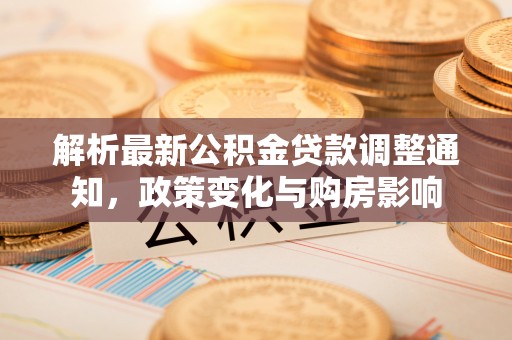费县解析最新公积金贷款调整通知，政策变化与购房影响