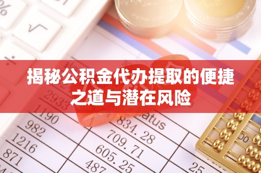 费县揭秘公积金代办提取的便捷之道与潜在风险