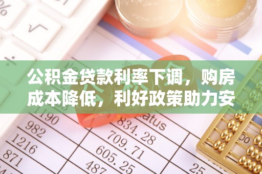 费县公积金贷款利率下调，购房成本降低，利好政策助力安居梦想