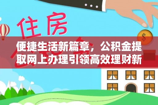 费县便捷生活新篇章，公积金提取网上办理引领高效理财新趋势