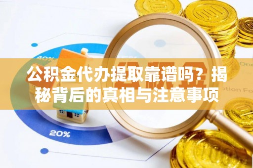 费县公积金代办提取靠谱吗？揭秘背后的真相与注意事项