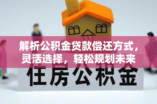 费县解析公积金贷款偿还方式，灵活选择，轻松规划未来