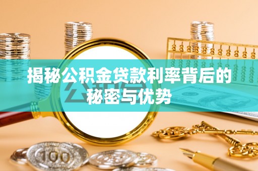 费县揭秘公积金贷款利率背后的秘密与优势
