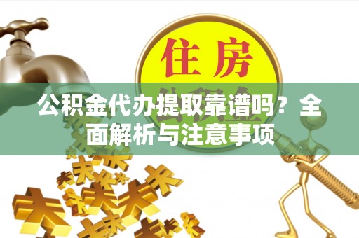 费县公积金代办提取靠谱吗？全面解析与注意事项
