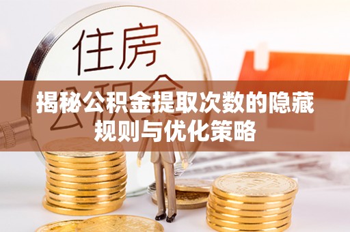 费县揭秘公积金提取次数的隐藏规则与优化策略