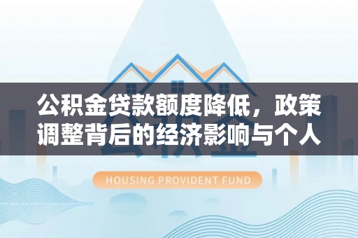 费县公积金贷款额度降低，政策调整背后的经济影响与个人应对策略