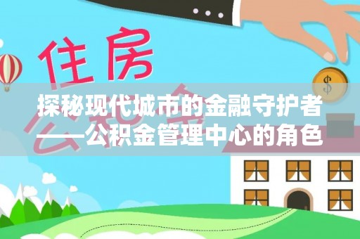 费县探秘现代城市的金融守护者——公积金管理中心的角色与使命