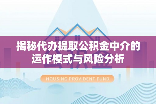 费县揭秘代办提取公积金中介的运作模式与风险分析