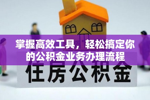 费县掌握高效工具，轻松搞定你的公积金业务办理流程