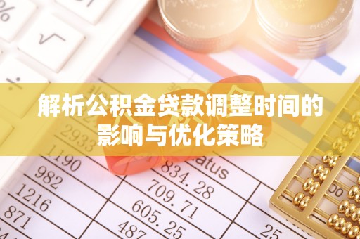 费县解析公积金贷款调整时间的影响与优化策略