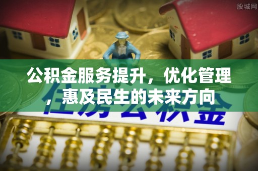 费县公积金服务提升，优化管理，惠及民生的未来方向