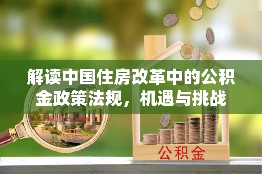 费县解读中国住房改革中的公积金政策法规，机遇与挑战