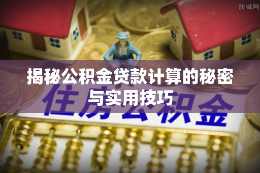 费县揭秘公积金贷款计算的秘密与实用技巧