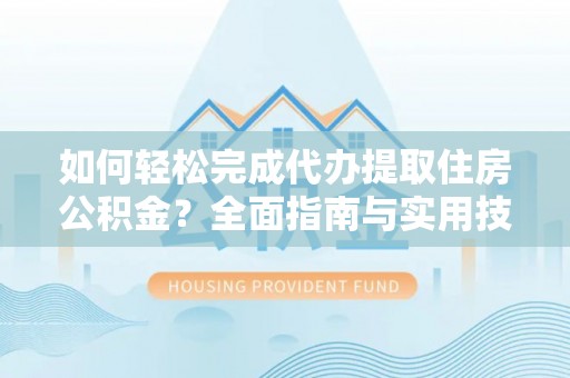 费县如何轻松完成代办提取住房公积金？全面指南与实用技巧