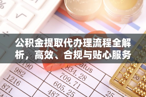 费县公积金提取代办理流程全解析，高效、合规与贴心服务