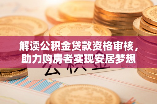 费县解读公积金贷款资格审核，助力购房者实现安居梦想