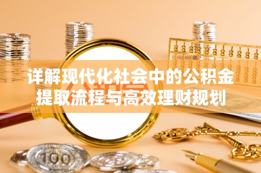 费县详解现代化社会中的公积金提取流程与高效理财规划