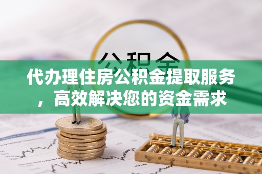 费县代办理住房公积金提取服务，高效解决您的资金需求