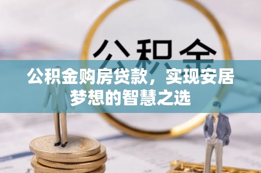 费县公积金购房贷款，实现安居梦想的智慧之选