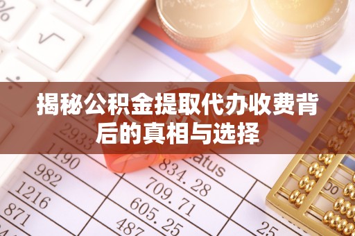 费县揭秘公积金提取代办收费背后的真相与选择