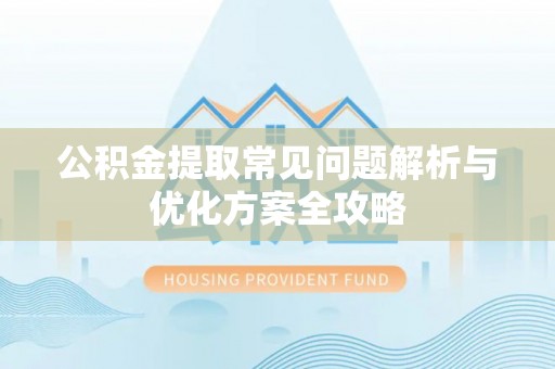 费县公积金提取常见问题解析与优化方案全攻略