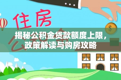 费县揭秘公积金贷款额度上限，政策解读与购房攻略