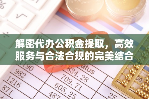 费县解密代办公积金提取，高效服务与合法合规的完美结合