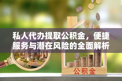 费县私人代办提取公积金，便捷服务与潜在风险的全面解析