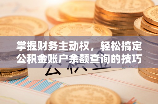 费县掌握财务主动权，轻松搞定公积金账户余额查询的技巧与方法