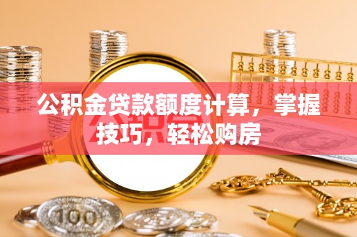 费县公积金贷款额度计算，掌握技巧，轻松购房
