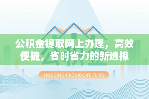 费县公积金提取网上办理，高效便捷，省时省力的新选择