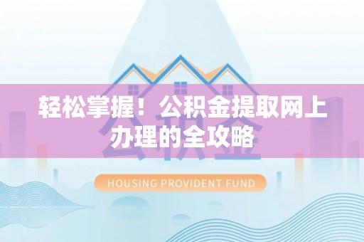 费县轻松掌握！公积金提取网上办理的全攻略