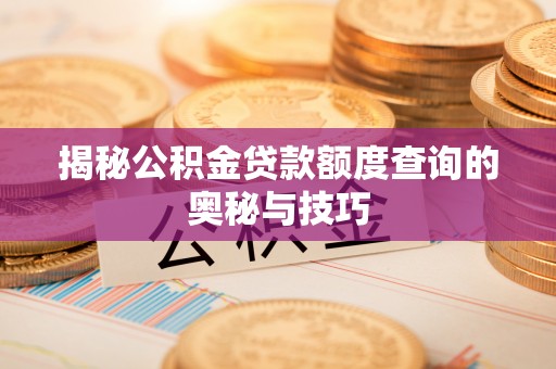 费县揭秘公积金贷款额度查询的奥秘与技巧