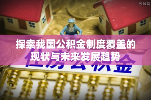 费县探索我国公积金制度覆盖的现状与未来发展趋势