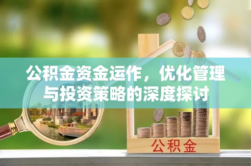 费县公积金资金运作，优化管理与投资策略的深度探讨