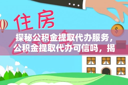 费县探秘公积金提取代办服务，公积金提取代办可信吗，揭秘真相与选择指南