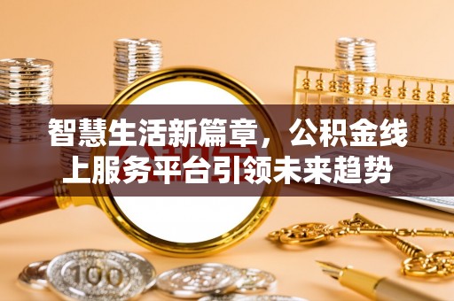 费县智慧生活新篇章，公积金线上服务平台引领未来趋势