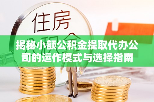 费县揭秘小额公积金提取代办公司的运作模式与选择指南