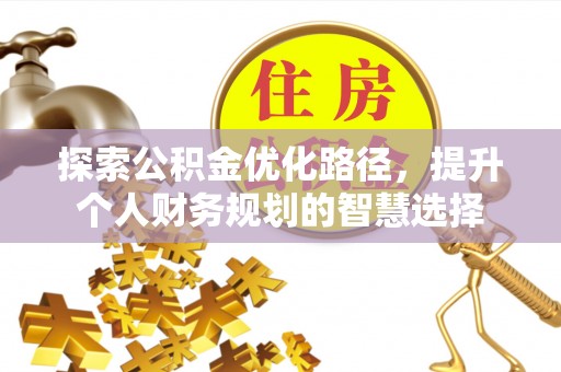 费县探索公积金优化路径，提升个人财务规划的智慧选择