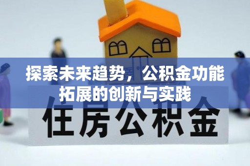 费县探索未来趋势，公积金功能拓展的创新与实践